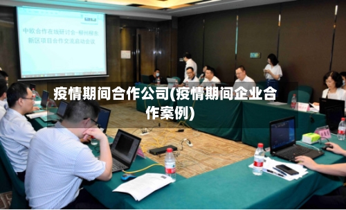 疫情期间合作公司(疫情期间企业合作案例)