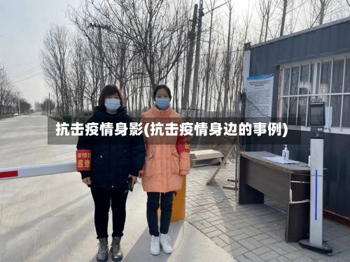 抗击疫情身影(抗击疫情身边的事例)-第2张图片