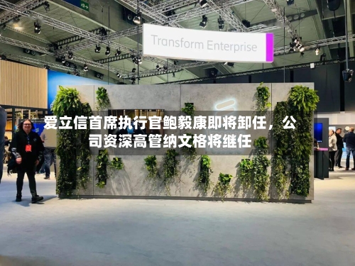 爱立信首席执行官鲍毅康即将卸任，公司资深高管纳文格将继任-第2张图片
