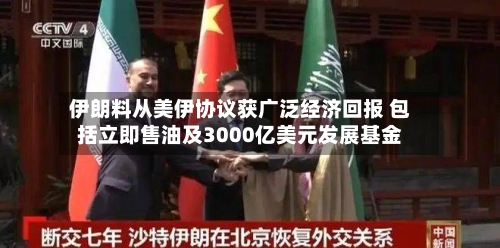 伊朗料从美伊协议获广泛经济回报 包括立即售油及3000亿美元发展基金
