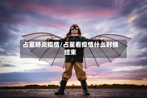 占星肺炎疫情/占星看疫情什么时候结束