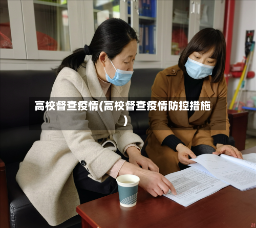高校督查疫情(高校督查疫情防控措施)