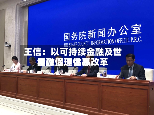 王信：以可持续金融及世界合作促进世界金融治理体系改革-第3张图片
