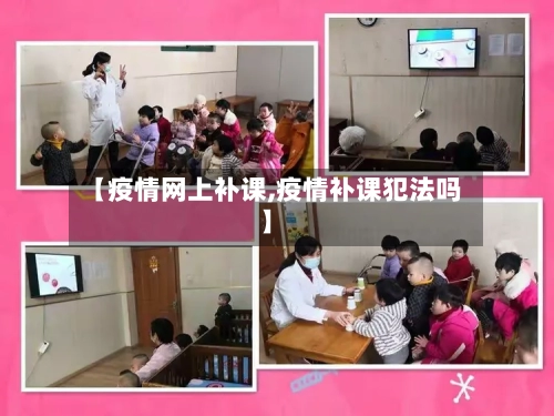 【疫情网上补课,疫情补课犯法吗】-第2张图片