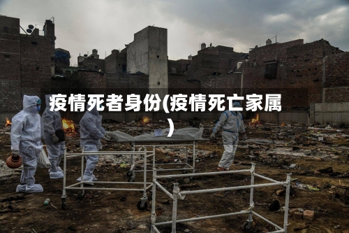 疫情死者身份(疫情死亡家属)