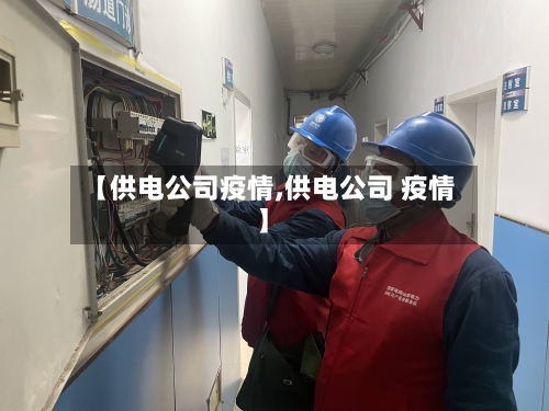 【供电公司疫情,供电公司 疫情】