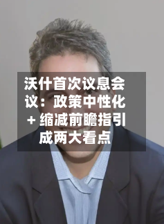 沃什首次议息会议：政策中性化 + 缩减前瞻指引成两大看点