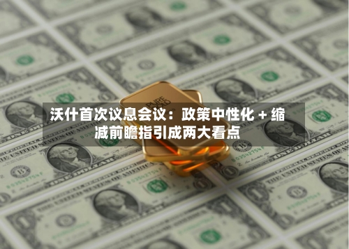 沃什首次议息会议:政策中性化 + 缩减前瞻指引成两大看点-第2张图片