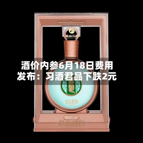 酒价内参6月18日费用
发布:习酒君品下跌2元-第2张图片