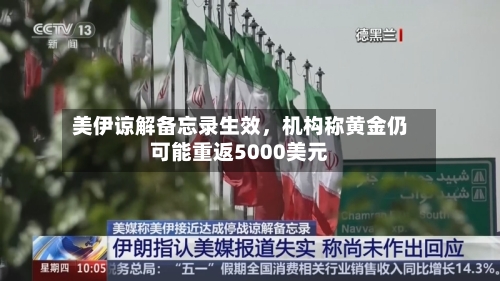 美伊谅解备忘录生效，机构称黄金仍可能重返5000美元