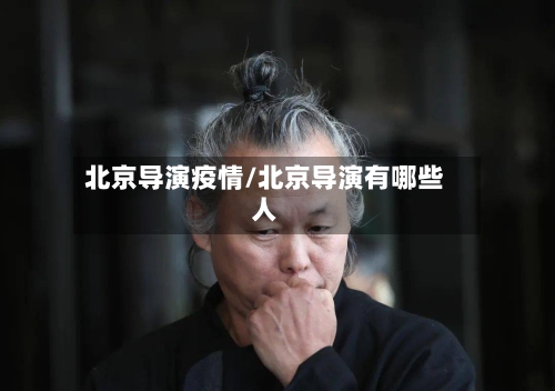 北京导演疫情/北京导演有哪些人-第2张图片