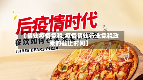 【餐饮疫情免税,疫情餐饮行业免税政策的截止时间】