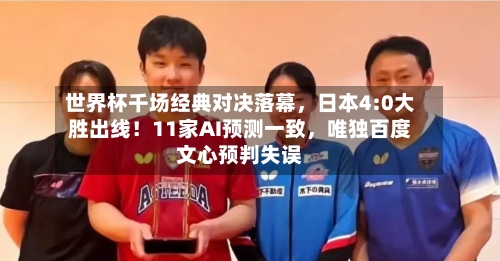 世界杯千场经典对决落幕	，日本4:0大胜出线！11家AI预测一致，唯独百度文心预判失误-第2张图片