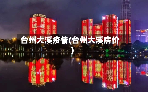 台州大溪疫情(台州大溪房价)