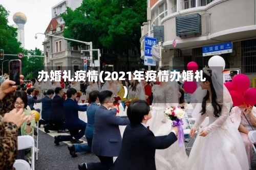 办婚礼疫情(2021年疫情办婚礼)