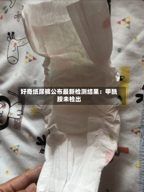 好奇纸尿裤公布最新检测结果:甲酰胺未检出-第2张图片