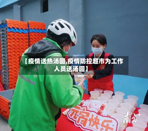 【疫情送热汤圆,疫情防控超市为工作人员送汤圆】