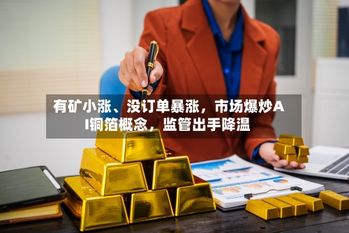 有矿小涨、没订单暴涨，市场爆炒AI铜箔概念	，监管出手降温-第3张图片