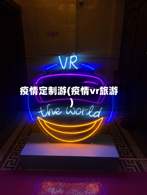 疫情定制游(疫情vr旅游)-第2张图片