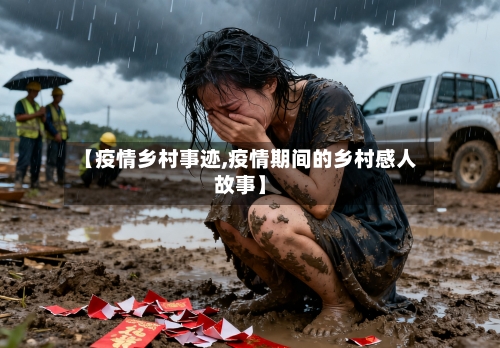 【疫情乡村事迹,疫情期间的乡村感人故事】