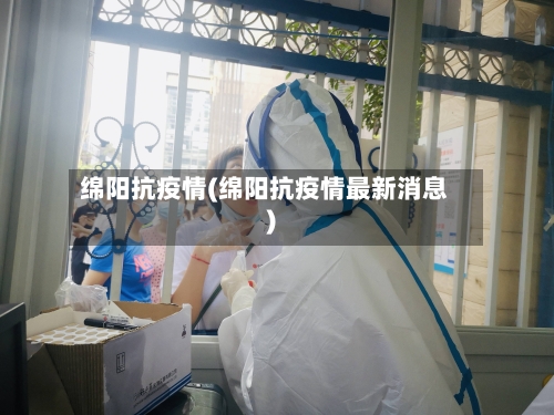 绵阳抗疫情(绵阳抗疫情最新消息)-第3张图片