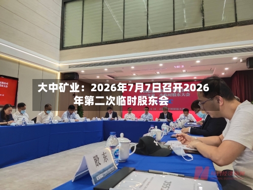 大中矿业：2026年7月7日召开2026年第二次临时股东会-第3张图片