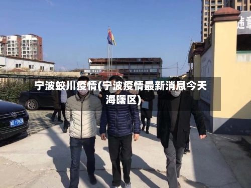宁波蛟川疫情(宁波疫情最新消息今天海曙区)