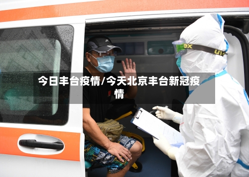今日丰台疫情/今天北京丰台新冠疫情-第3张图片