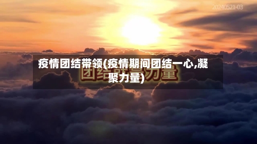 疫情团结带领(疫情期间团结一心,凝聚力量)