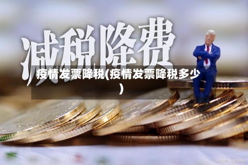 疫情发票降税(疫情发票降税多少)