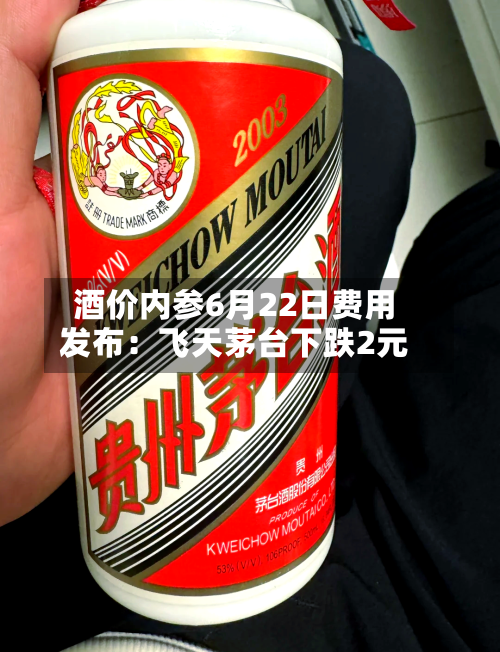 酒价内参6月22日费用
发布:飞天茅台下跌2元-第2张图片