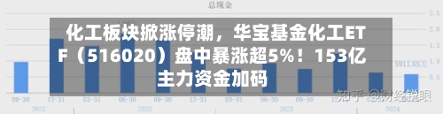 化工板块掀涨停潮，华宝基金化工ETF（516020）盘中暴涨超5%！153亿主力资金加码-第2张图片