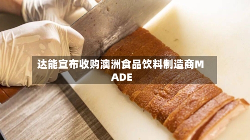 达能宣布收购澳洲食品饮料制造商MADE