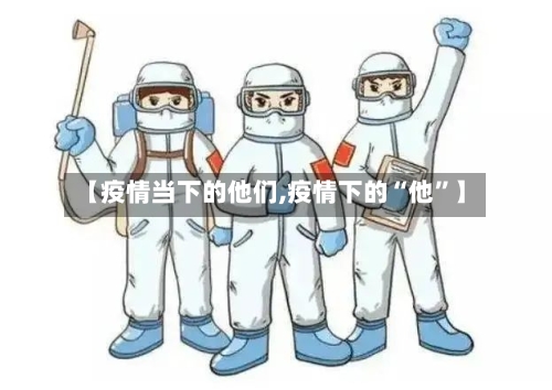 【疫情当下的他们,疫情下的“他”】-第2张图片