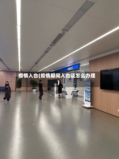 疫情入台(疫情期间入台证怎么办理)