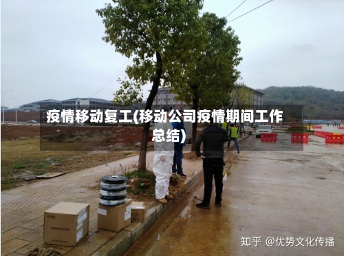 疫情移动复工(移动公司疫情期间工作总结)