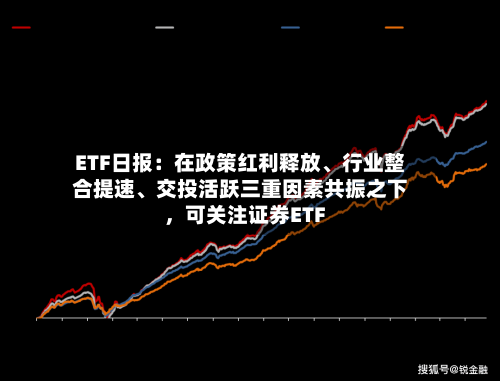 ETF日报：在政策红利释放、行业整合提速、交投活跃三重因素共振之下，可关注证券ETF-第2张图片
