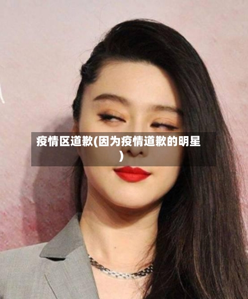 疫情区道歉(因为疫情道歉的明星)