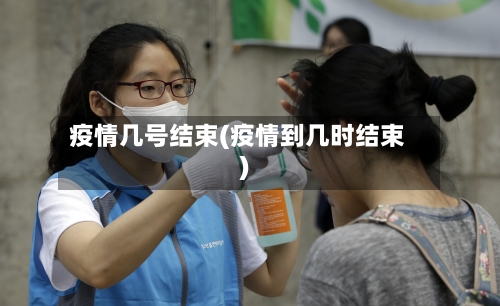 疫情几号结束(疫情到几时结束)