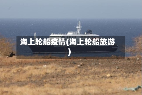 海上轮船疫情(海上轮船旅游)-第2张图片