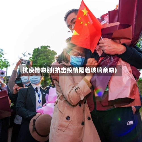 抗疫情吻别(抗击疫情隔着玻璃亲吻)
