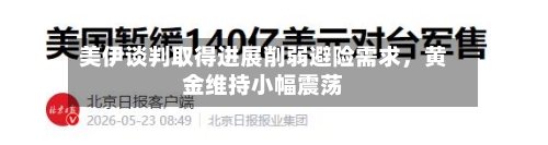 美伊谈判取得进展削弱避险需求，黄金维持小幅震荡-第2张图片