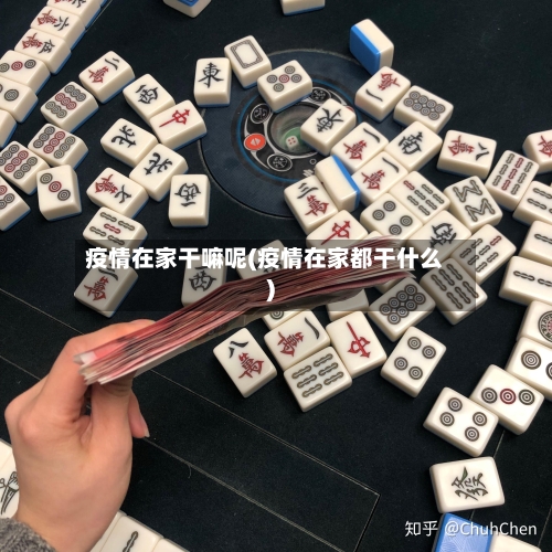 疫情在家干嘛呢(疫情在家都干什么)-第2张图片