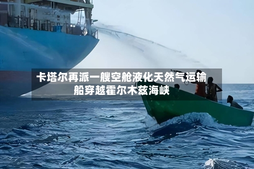 卡塔尔再派一艘空舱液化天然气运输船穿越霍尔木兹海峡