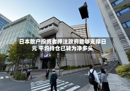 日本散户投资者押注政府能够支撑日元 平均持仓已转为净多头-第3张图片