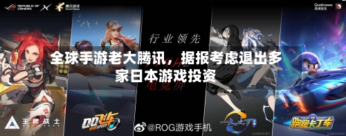 全球手游老大腾讯	，据报考虑退出多家日本游戏投资-第2张图片