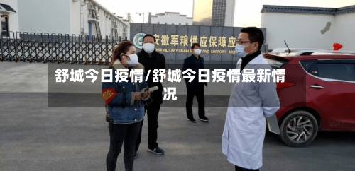 舒城今日疫情/舒城今日疫情最新情况-第3张图片