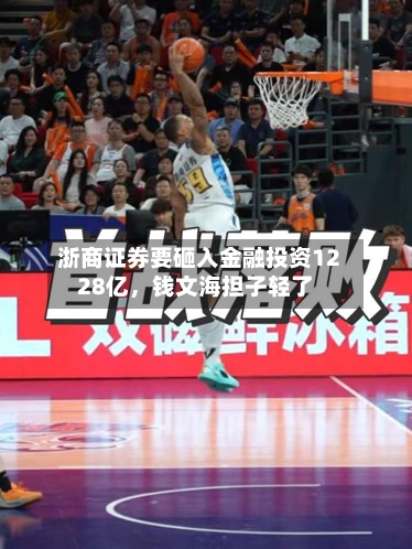 浙商证券要砸入金融投资1228亿，钱文海担子轻了