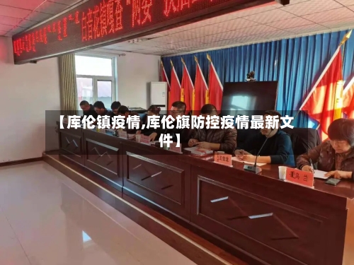 【库伦镇疫情,库伦旗防控疫情最新文件】