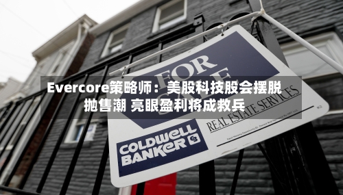 Evercore策略师：美股科技股会摆脱抛售潮 亮眼盈利将成救兵